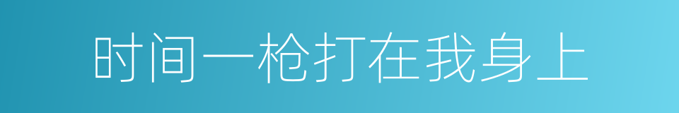 时间一枪打在我身上的同义词
