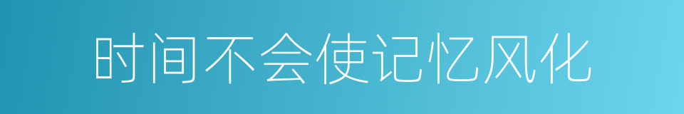时间不会使记忆风化的同义词