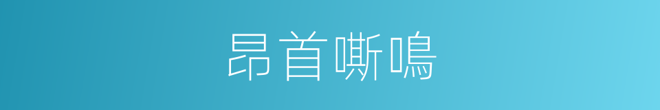 昂首嘶鳴的意思