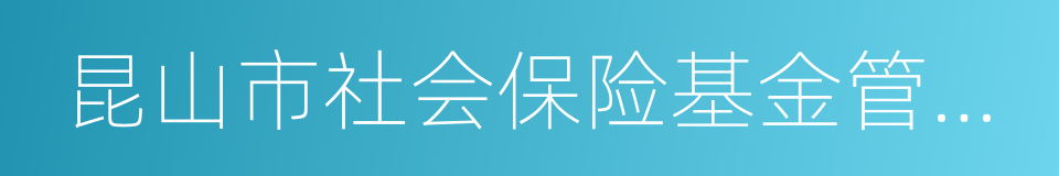 昆山市社会保险基金管理中心的同义词