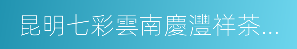 昆明七彩雲南慶灃祥茶業股份有限公司的同義詞