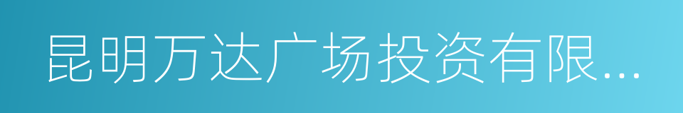 昆明万达广场投资有限公司的同义词