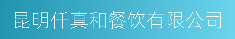 昆明仟真和餐饮有限公司的意思