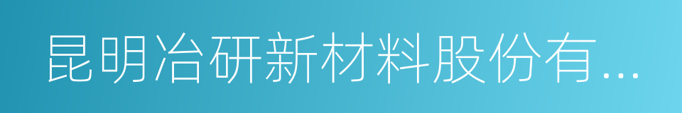 昆明冶研新材料股份有限公司的同义词