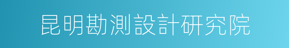 昆明勘測設計研究院的同義詞