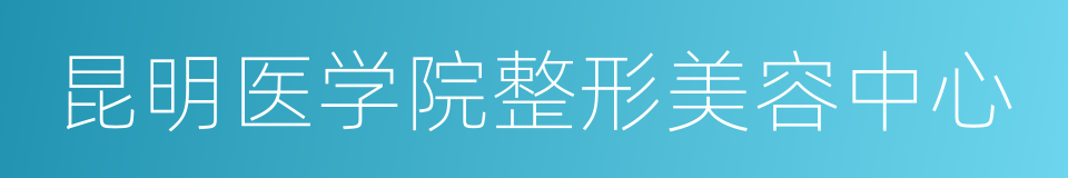 昆明医学院整形美容中心的同义词