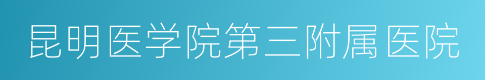 昆明医学院第三附属医院的同义词