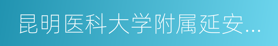 昆明医科大学附属延安医院的同义词