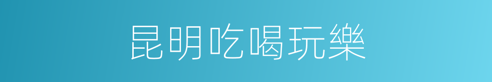 昆明吃喝玩樂的同義詞
