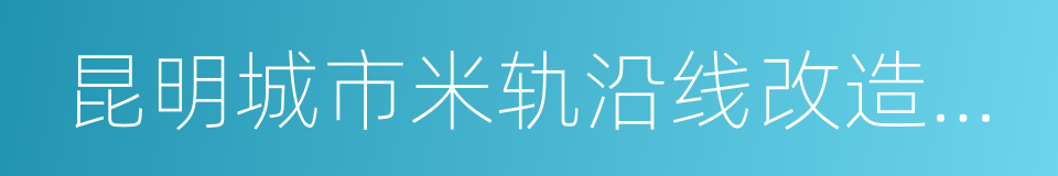 昆明城市米轨沿线改造提升规划的同义词