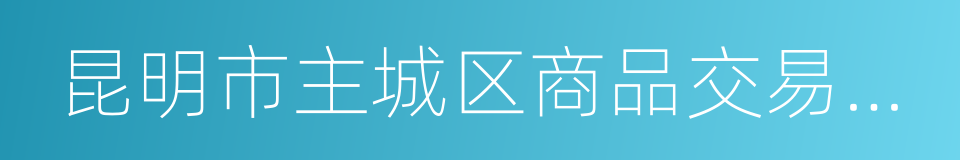 昆明市主城区商品交易市场疏解工作实施方案的同义词