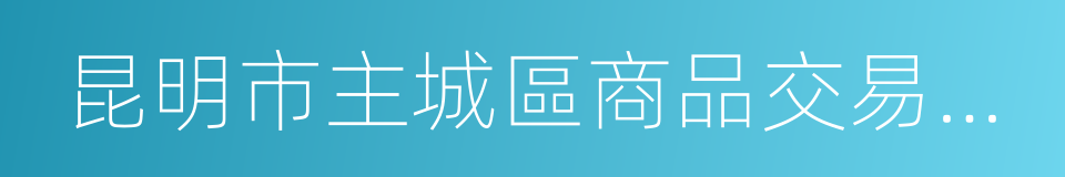 昆明市主城區商品交易市場疏解工作實施方案的同義詞