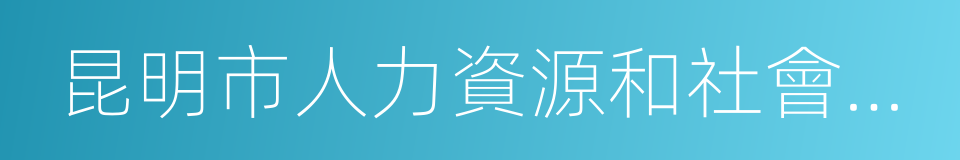 昆明市人力資源和社會保障局的同義詞