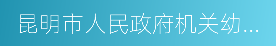 昆明市人民政府机关幼儿园的同义词