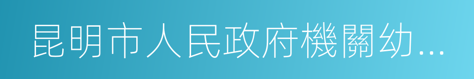 昆明市人民政府機關幼兒園的同義詞