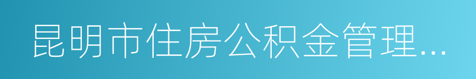 昆明市住房公积金管理中心的同义词