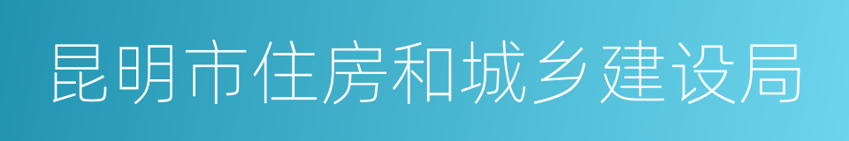 昆明市住房和城乡建设局的同义词