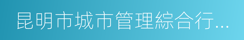 昆明市城市管理綜合行政執法局的同義詞