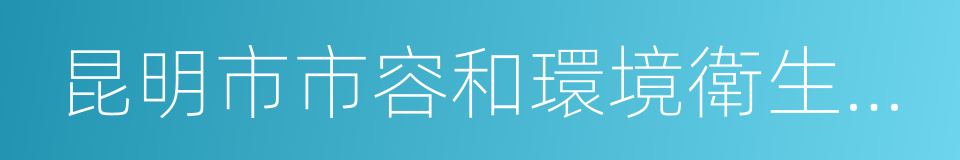 昆明市市容和環境衛生管理條例的同義詞