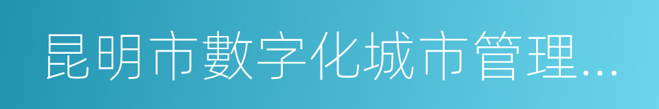 昆明市數字化城市管理辦公室的同義詞