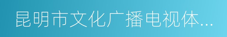 昆明市文化广播电视体育局的同义词