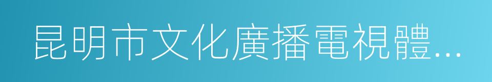 昆明市文化廣播電視體育局的同義詞