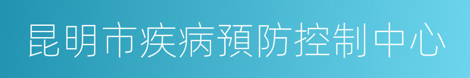 昆明市疾病預防控制中心的意思