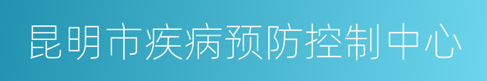 昆明市疾病预防控制中心的同义词