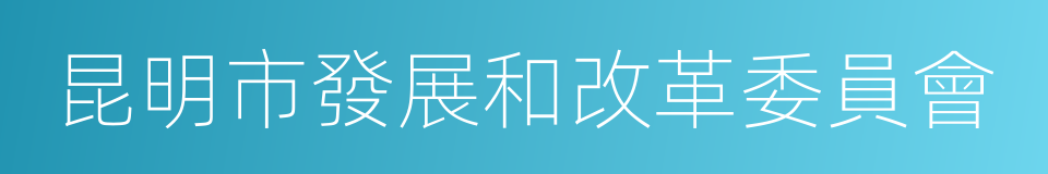 昆明市發展和改革委員會的意思