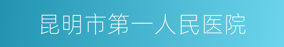 昆明市第一人民医院的同义词