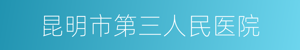 昆明市第三人民医院的同义词