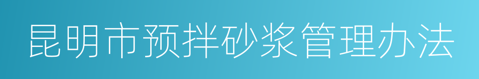 昆明市预拌砂浆管理办法的同义词