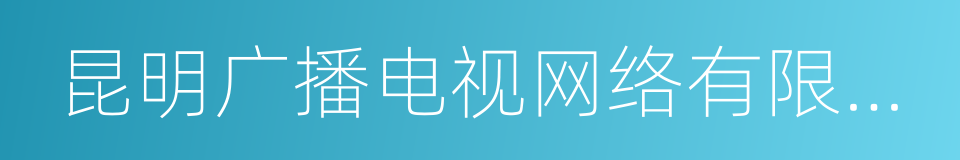 昆明广播电视网络有限责任公司的同义词