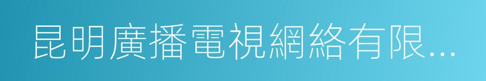 昆明廣播電視網絡有限責任公司的同義詞