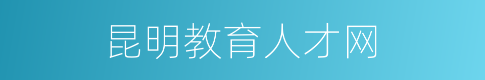 昆明教育人才网的同义词