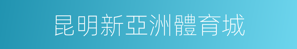 昆明新亞洲體育城的同義詞