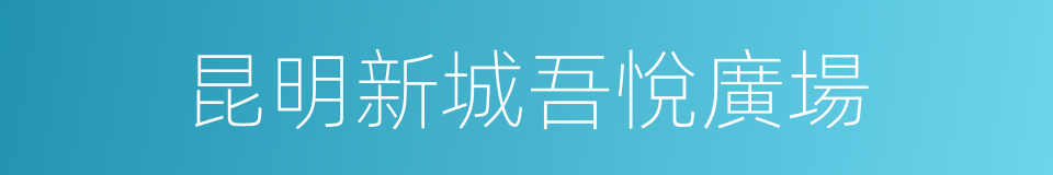 昆明新城吾悅廣場的同義詞