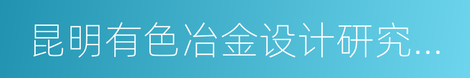 昆明有色冶金设计研究院股份公司的同义词