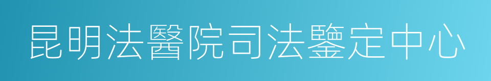 昆明法醫院司法鑒定中心的同義詞