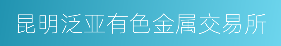 昆明泛亚有色金属交易所的同义词