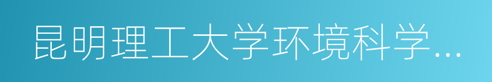 昆明理工大学环境科学与工程学院的意思