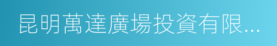 昆明萬達廣場投資有限公司的同義詞