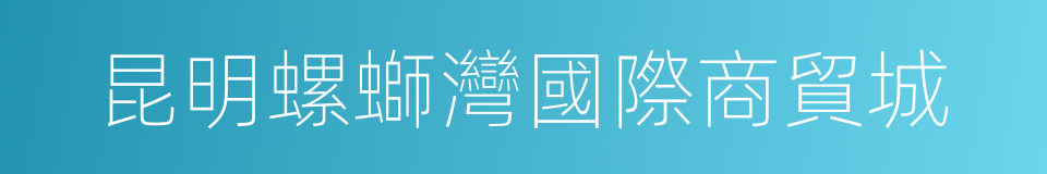 昆明螺螄灣國際商貿城的同義詞