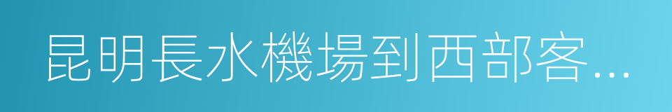 昆明長水機場到西部客運站的同義詞