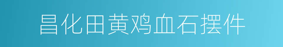 昌化田黄鸡血石摆件的同义词