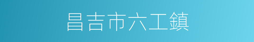 昌吉市六工鎮的同義詞