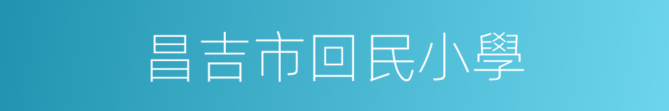 昌吉市回民小學的同義詞