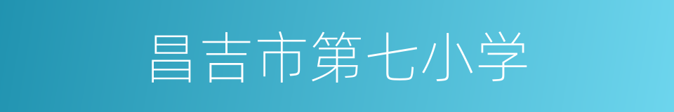 昌吉市第七小学的同义词