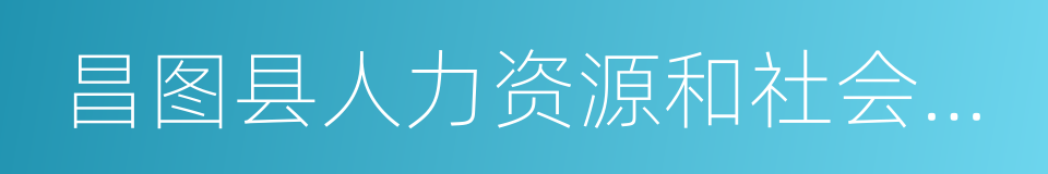 昌图县人力资源和社会保障局的同义词