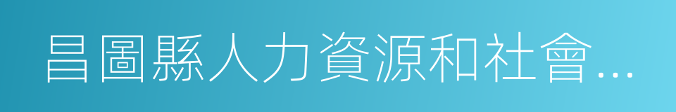 昌圖縣人力資源和社會保障局的同義詞